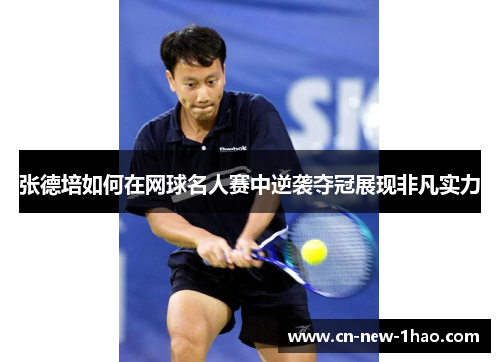 张德培如何在网球名人赛中逆袭夺冠展现非凡实力