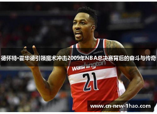 德怀特·霍华德引领魔术冲击2009年NBA总决赛背后的奋斗与传奇