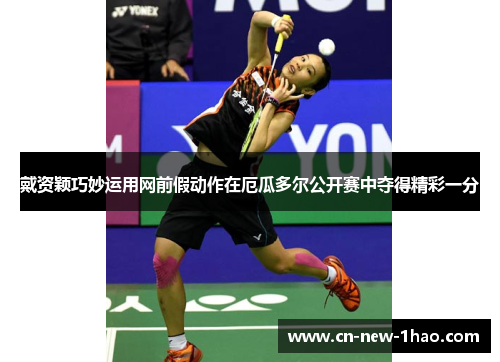 戴资颖巧妙运用网前假动作在厄瓜多尔公开赛中夺得精彩一分