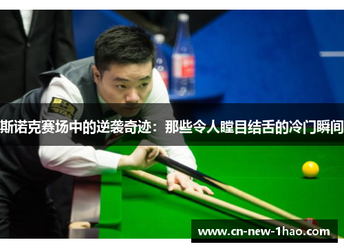 斯诺克赛场中的逆袭奇迹：那些令人瞠目结舌的冷门瞬间