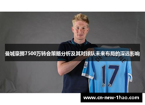 曼城豪掷7500万转会策略分析及其对球队未来布局的深远影响