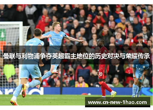 曼联与利物浦争夺英超霸主地位的历史对决与荣耀传承