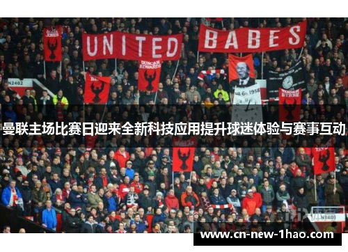 曼联主场比赛日迎来全新科技应用提升球迷体验与赛事互动