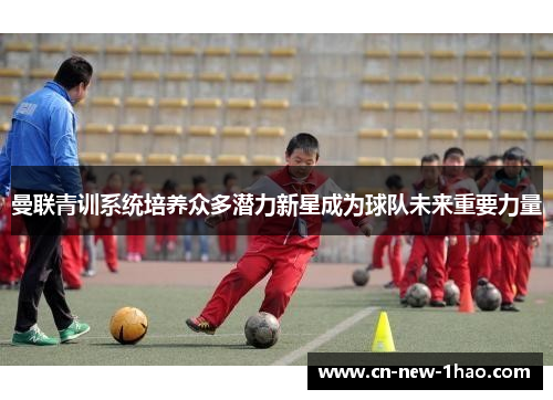 曼联青训系统培养众多潜力新星成为球队未来重要力量