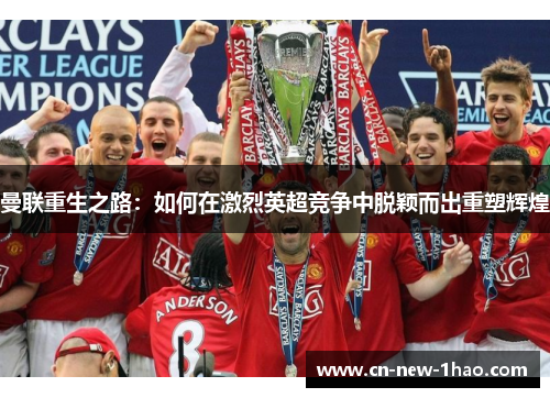 曼联重生之路：如何在激烈英超竞争中脱颖而出重塑辉煌