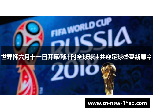 世界杯六月十一日开幕倒计时全球球迷共迎足球盛宴新篇章