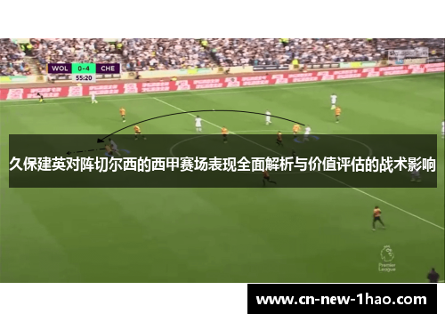 久保建英对阵切尔西的西甲赛场表现全面解析与价值评估的战术影响