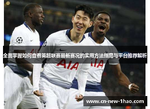 全面掌握如何查看英超联赛最新赛况的实用方法指南与平台推荐解析