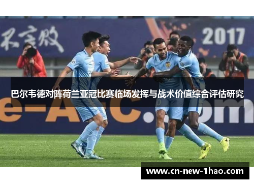 巴尔韦德对阵荷兰亚冠比赛临场发挥与战术价值综合评估研究 巴尔韦德对阵荷兰亚冠比赛临场发挥与战术价值综合评估研究