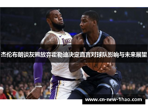 杰伦布朗谈灰熊放弃霍勒迪决定直言对球队影响与未来展望