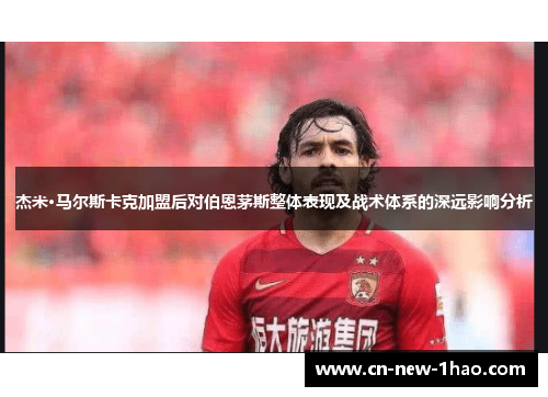 杰米·马尔斯卡克加盟后对伯恩茅斯整体表现及战术体系的深远影响分析