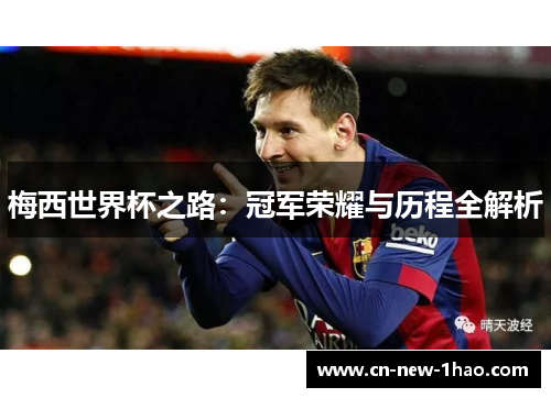 梅西世界杯之路:冠军荣耀与历程全解析 梅西世界杯之路:冠军荣耀与历程全解析