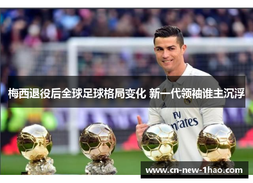 梅西退役后全球足球格局变化 新一代领袖谁主沉浮