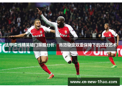 法甲锋线精英破门策略分析:高效稳定双重保障下的进攻艺术 法甲锋线精英破门策略分析:高效稳定双重保障下的进攻艺术