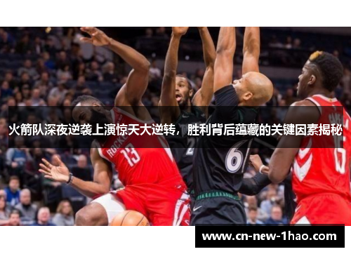 火箭队深夜逆袭上演惊天大逆转，胜利背后蕴藏的关键因素揭秘