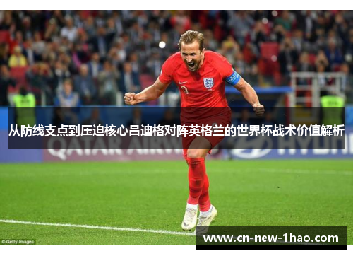 从防线支点到压迫核心吕迪格对阵英格兰的世界杯战术价值解析 从防线支点到压迫核心吕迪格对阵英格兰的世界杯战术价值解析