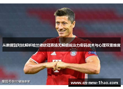 从数据到对抗解析哈兰德欧冠赛场无解级统治力密码战术与心理双重维度 从数据到对抗解析哈兰德欧冠赛场无解级统治力密码战术与心理双重维度