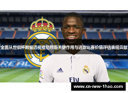 全面从世俱杯数据透视维尼修斯关键作用与进攻比赛价值评估表现贡献