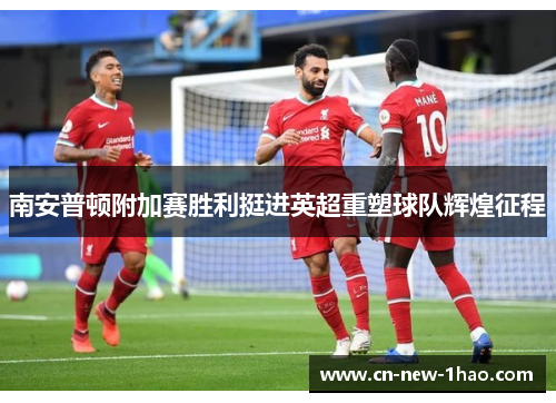 南安普顿附加赛胜利挺进英超重塑球队辉煌征程 南安普顿附加赛胜利挺进英超重塑球队辉煌征程