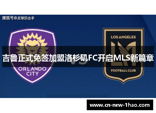 吉鲁正式免签加盟洛杉矶FC开启MLS新篇章 吉鲁正式免签加盟洛杉矶FC开启MLS新篇章