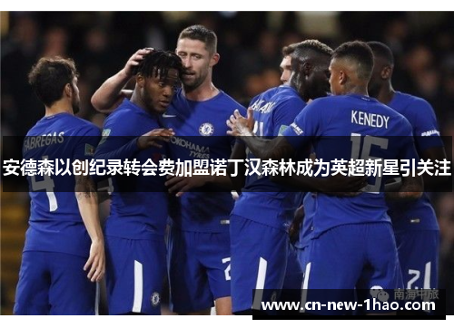 安德森以创纪录转会费加盟诺丁汉森林成为英超新星引关注