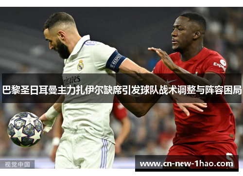 巴黎圣日耳曼主力扎伊尔缺席引发球队战术调整与阵容困局 巴黎圣日耳曼主力扎伊尔缺席引发球队战术调整与阵容困局