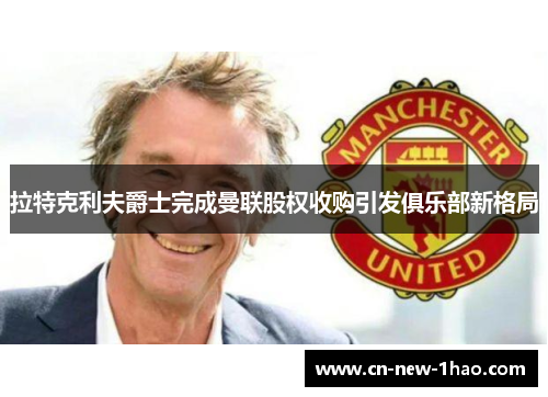 拉特克利夫爵士完成曼联股权收购引发俱乐部新格局