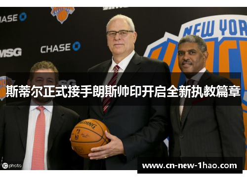 斯蒂尔正式接手朗斯帅印开启全新执教篇章 斯蒂尔正式接手朗斯帅印开启全新执教篇章