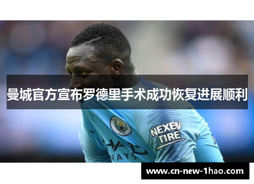 曼城官方宣布罗德里手术成功恢复进展顺利 曼城官方宣布罗德里手术成功恢复进展顺利
