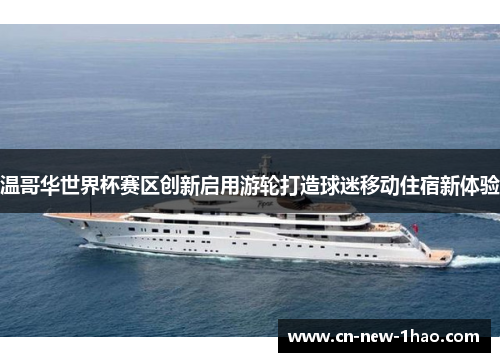 温哥华世界杯赛区创新启用游轮打造球迷移动住宿新体验 温哥华世界杯赛区创新启用游轮打造球迷移动住宿新体验