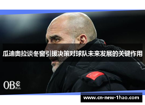 瓜迪奥拉谈冬窗引援决策对球队未来发展的关键作用 瓜迪奥拉谈冬窗引援决策对球队未来发展的关键作用