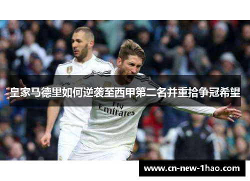 皇家马德里如何逆袭至西甲第二名并重拾争冠希望