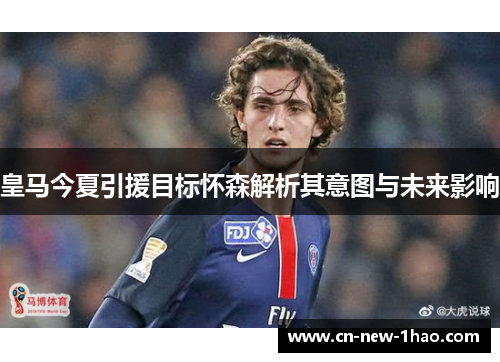 皇马今夏引援目标怀森解析其意图与未来影响