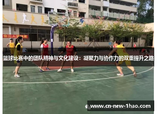 篮球比赛中的团队精神与文化建设：凝聚力与协作力的双重提升之路