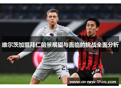 维尔茨加盟拜仁前景展望与面临的挑战全面分析