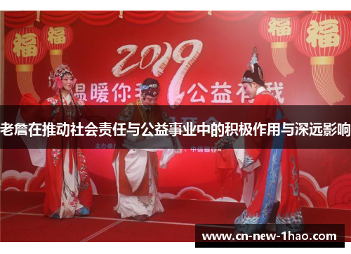 老詹在推动社会责任与公益事业中的积极作用与深远影响