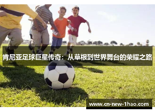 肯尼亚足球巨星传奇：从草根到世界舞台的荣耀之路