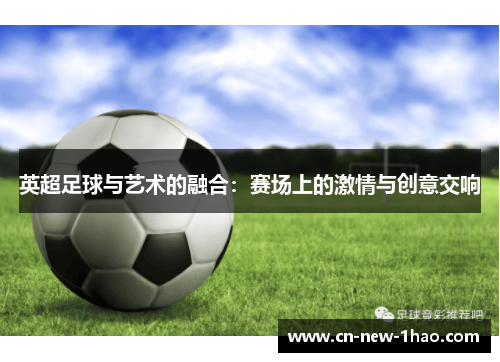 英超足球与艺术的融合：赛场上的激情与创意交响