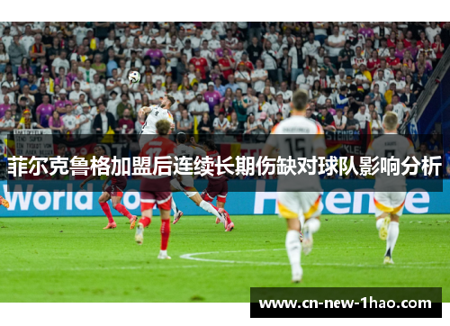 菲尔克鲁格加盟后连续长期伤缺对球队影响分析