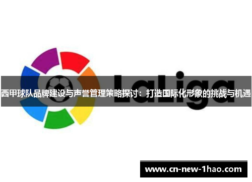 西甲球队品牌建设与声誉管理策略探讨：打造国际化形象的挑战与机遇
