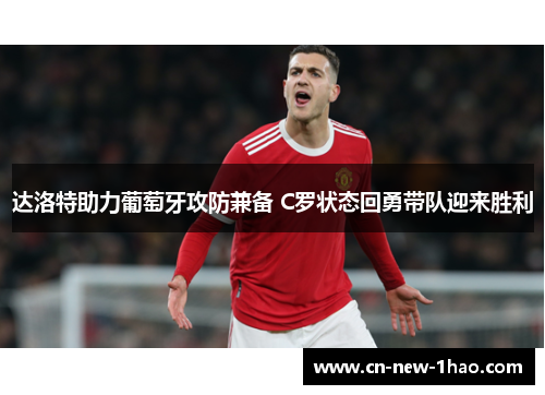 达洛特助力葡萄牙攻防兼备 C罗状态回勇带队迎来胜利