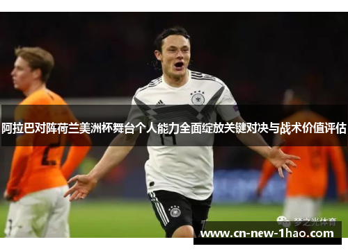 阿拉巴对阵荷兰美洲杯舞台个人能力全面绽放关键对决与战术价值评估 阿拉巴对阵荷兰美洲杯舞台个人能力全面绽放关键对决与战术价值评估