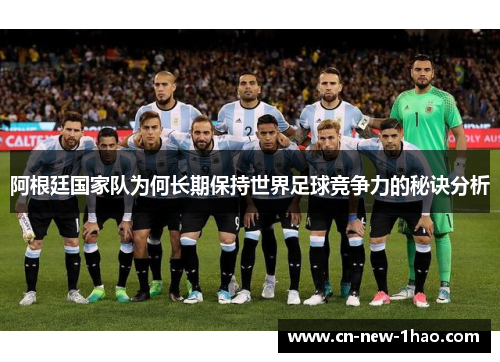 阿根廷国家队为何长期保持世界足球竞争力的秘诀分析 阿根廷国家队为何长期保持世界足球竞争力的秘诀分析