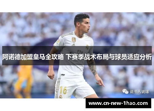 阿诺德加盟皇马全攻略 下赛季战术布局与球员适应分析 阿诺德加盟皇马全攻略 下赛季战术布局与球员适应分析