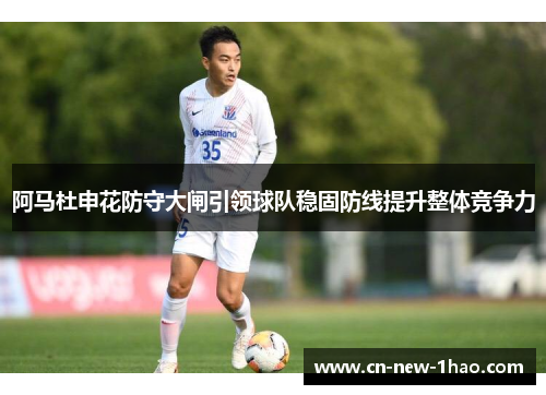 阿马杜申花防守大闸引领球队稳固防线提升整体竞争力 阿马杜申花防守大闸引领球队稳固防线提升整体竞争力