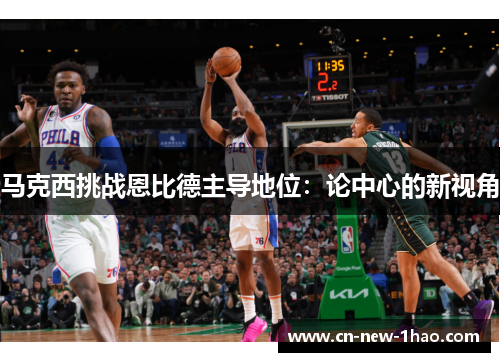 马克西挑战恩比德主导地位:论中心的新视角 马克西挑战恩比德主导地位:论中心的新视角