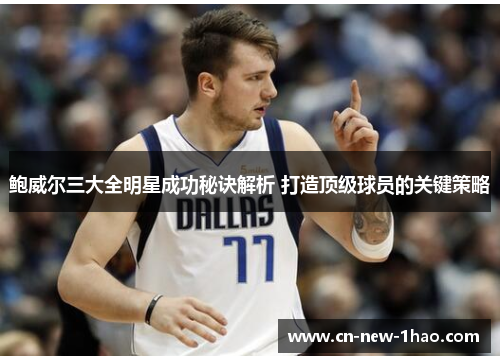 鲍威尔三大全明星成功秘诀解析 打造顶级球员的关键策略